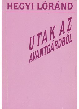 Hegyi Lóránd - Utak az avantgárdból (dedikált) Hegyi Lóránd - Utak az avantgárdból (dedikált), Pécs 1989 antikvár könyv