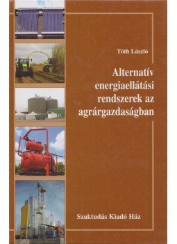 Tóth László - Alternatív energiaellátási rendszerek az agrárgazdaságban, Budapest 2012 antikvár könyv