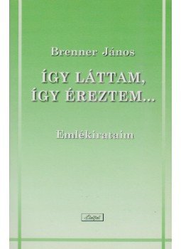 BRENNER JÁNOS - Így láttam, így éreztem... (dedikált) BRENNER JÁNOS - Így láttam, így éreztem... (dedikált), Budapest 2003 antikvár könyv