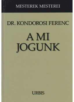 Kondorosi Ferenc Dr. - A mi jogunk Kondorosi Ferenc Dr. - A mi jogunk, Budapest 2005 antikvár könyv