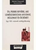 Michel Foucault - Én, Pierre Riviere, aki lemészároltam anyámat, húgomat és öcsémet