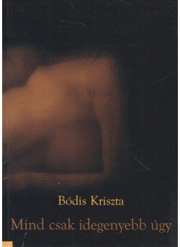 Bódis Kriszta - Mind ​csak idegenyebb úgy, Budapest 2002 antikvár könyv
