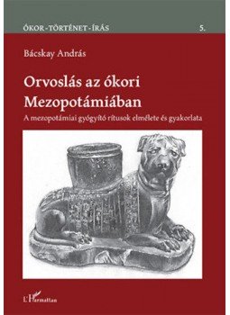 Bácskay András - Orvoslás az ókori Mezopotámiában - A mezopotámiai gyógyító rítusok elmélete és gyakorlata, null 2018 antikvár könyv