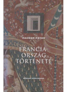Hahner Péter - Franciaország története Hahner Péter - Franciaország története, Budapest 2002 antikvár könyv