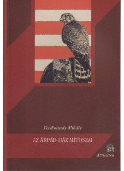 Ferdinandy Mihály - Az Árpád-ház mítoszai Ferdinandy Mihály - Az Árpád-ház mítoszai, Máriabesnyő 2012 antikvár könyv