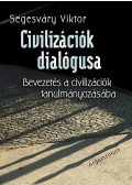 Segesváry Viktor - Civilizációk dialógusa - Bevezetés a civilizációk tanulmányozásába - Bevezetés a civilizációk tanulmányozásába