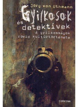 Jörg von Uthmann - Gyilkosokés detektívek - A gyilkosságok rövid kultúrtörténete - A gyilkosságok rövid kultúrtörténete, null 2007 antikvár könyv