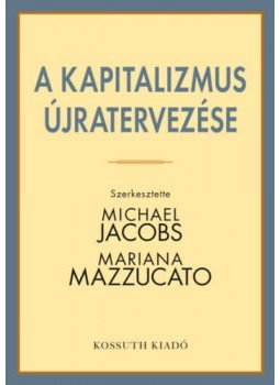 Michael Jacobs (Szerk.), Mariana Mazzucato (Szerk.) - A kapitalizmusújratervezése Michael Jacobs (Szerk.), Mariana Mazzucato (Szerk.) - A kapitalizmusújratervezése, null 2018 antikvár könyv