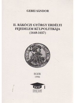 Gebei Sándor - II. Rákóczi György erdélyi fejedelem külpolitikája (1648-1657), Eger 1996 antikvár könyv