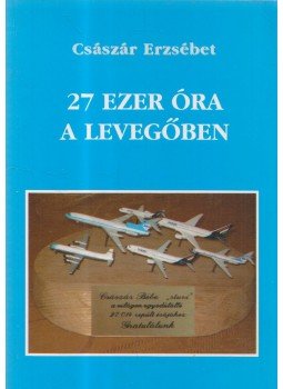 Császár Erzsébet - 27 ezer óra a levegőben Császár Erzsébet - 27 ezer óra a levegőben, 2008 antikvár könyv
