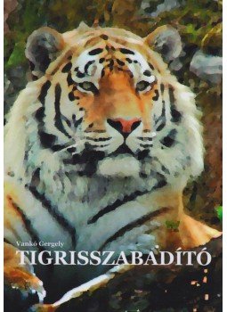 Vankó Gergely - Tigrisszabadító Vankó Gergely - Tigrisszabadító, 2010 antikvár könyv
