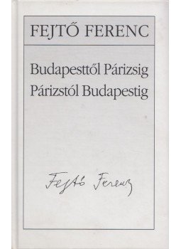 Fejtő Ferenc - Budapesttől Párizsig - Párizstól Budapestig Fejtő Ferenc - Budapesttől Párizsig - Párizstól Budapestig, Budapest 2007 antikvár könyv