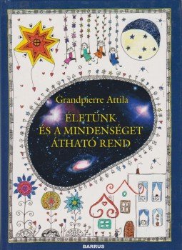 Grandpierre Attila - Életünk és a mindenséget átható rend (dedikált) Grandpierre Attila - Életünk és a mindenséget átható rend (dedikált), Budapest 2004 antikvár könyv