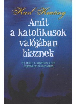 Karl Keating - Amit a katolikusok valójában hisznek, Budapest 2011 antikvár könyv