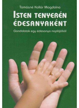 Tamásné Kollár Magdolna - Isten tenyerén édesanyaként, Budapest 2011 antikvár könyv