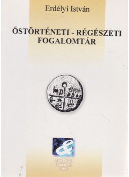 Erdélyi István - Őstörténeti-régészeti fogalomtár Erdélyi István - Őstörténeti-régészeti fogalomtár, Budapest 2001 antikvár könyv