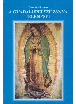Johnston, Francis - A Guadalupei Szűzanya jelenései Johnston, Francis - A Guadalupei Szűzanya jelenései, 2007 antikvár könyv