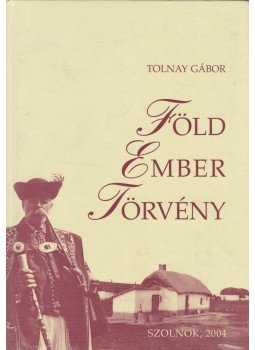 Tolnay Gábor - Föld - ember - törvény, Szolnok 2004 antikvár könyv