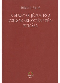 Bíró Lajos - A magyar Jézus és a zsidókereszténység bukása Bíró Lajos - A magyar Jézus és a zsidókereszténység bukása, Budapest 2009 antikvár könyv