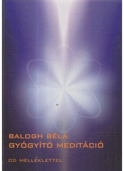 Balogh Béla - Gyógyító meditáció Balogh Béla - Gyógyító meditáció, Budapest 2012 antikvár könyv