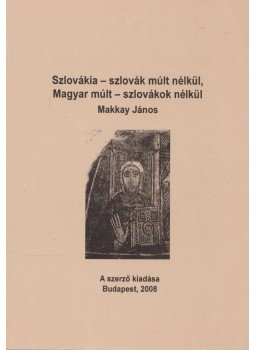 Makkay János - Szlovákia - szlovák múlt nélkül, magyar múlt - szlovákok nélkül Makkay János - Szlovákia - szlovák múlt nélkül, magyar múlt - szlovákok nélkül, Budapest 2008 antikvár könyv