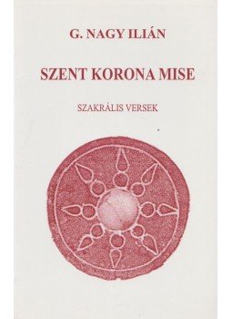 G. Nagy Ilián - Szent korona mise (dedikált) G. Nagy Ilián - Szent korona mise (dedikált), 2001 antikvár könyv