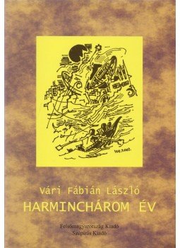 Vári Fábián László - Harminchárom év (dedikált) Vári Fábián László - Harminchárom év (dedikált), Miskolc, Szolnok 2002 antikvár könyv
