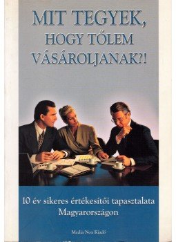 Árpádi László, Berkeszi László, Czébely-Lénárt László, Gyurka András, Holbok István, Mészáros László, Oberfrank Zoltán, PILÁT GÁBOR, Szil Zsolt - Mit tegyek, hogy tőlem vásároljanak?! Árpádi László, Berkeszi László, Czébely-Lénárt László, Gyurka András, Holbok István, Mészáros László, Oberfrank Zoltán, PILÁT GÁBOR, Szil Zsolt - Mit tegyek, hogy tőlem vásároljanak?!, Budapest 2001 antikvár könyv