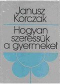 Janusz Korczak - Hogyan szeressük a gyermeket