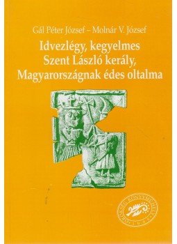 Gál Péter József, Molnár V. József - Idvezlégy, kegyelmes Szent László kerály, Magyarországnak édes oltalma (dedikált),  1999 antikvár könyv