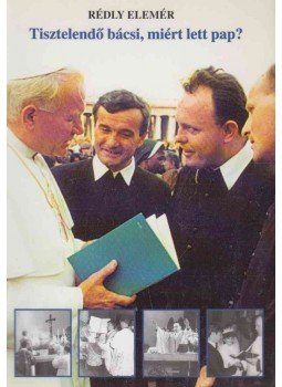 Rédly Elemér - Tisztelendő bácsi, miért lett pap? Rédly Elemér - Tisztelendő bácsi, miért lett pap?, Győr 2004 antikvár könyv
