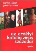 Marton József,Jakabffy Tamás - Az erdélyi katolicizmus századai