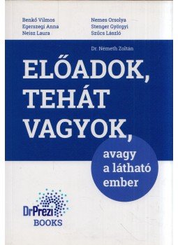 Dr. Németh Zoltán, Benkő Vilmos, Egerszegi Anna, Neisz Laura, Nemes Orsolya, Stenger Györgyi, Szűcs László - Előadok, tehát vagyok - avagy a látható ember Dr. Németh Zoltán, Benkő Vilmos, Egerszegi Anna, Neisz Laura, Nemes Orsolya, Stenger Györgyi, Szűcs László - Előadok, tehát vagyok - avagy a látható ember, 2018 antikvár könyv