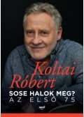 Koltai Róbert - Sose halok meg? - Az első 75