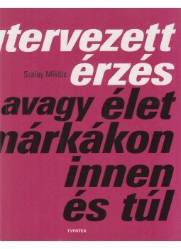 Szalay Miklós - Megtervezett érzés - avagy élet a márkákon innen és túl Szalay Miklós - Megtervezett érzés - avagy élet a márkákon innen és túl, Budapest 2018 antikvár könyv