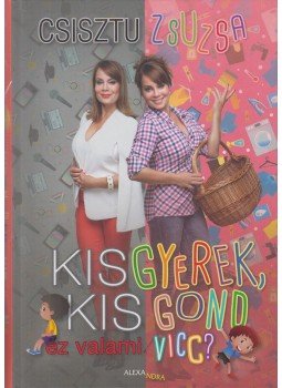 Csisztu Zsuzsa - Kisgyerek, kis gond - ez valami vicc? Csisztu Zsuzsa - Kisgyerek, kis gond - ez valami vicc?, Pécs 2018 antikvár könyv