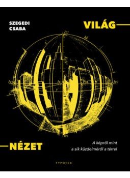 Szegedi Csaba - Világ-nézet - A képről mint a sík küzdelméről a térrel Szegedi Csaba - Világ-nézet - A képről mint a sík küzdelméről a térrel, null 2018 antikvár könyv