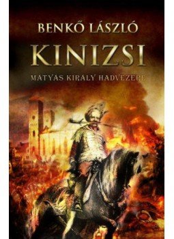 Benkő László - Kinizsi - Mátyás király hadvezére Benkő László - Kinizsi - Mátyás király hadvezére, Budapest 2018 antikvár könyv
