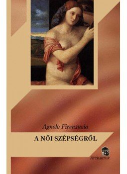 Agnolo Firenzuola - A női szépségről Agnolo Firenzuola - A női szépségről, Máriabesnyő - Gödöllő 2010 antikvár könyv