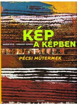 Kaiser Ottó, Várkonyi György - Kép a képben - Pécsi műtermek Kaiser Ottó, Várkonyi György - Kép a képben - Pécsi műtermek, Pécs 2006 antikvár könyv