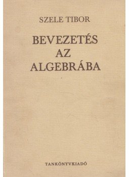 Szele Tibor - Bevezetés az algebrába Szele Tibor - Bevezetés az algebrába, Budapest 1975 antikvár könyv