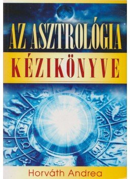 Horváth Andrea - Az asztrológia kézikönyve Horváth Andrea - Az asztrológia kézikönyve, 2012 antikvár könyv