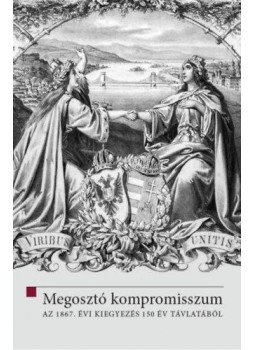 Hermann Róbert (Szerk.), Ligeti Dávid (Szerk.) - Megosztó kompromisszum - Az 1867. évi kiegyezés 150 év távlatából, null 2018 antikvár könyv