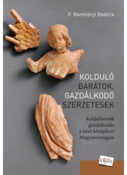 F. ROMHÁNYI BEATRIX - Kolduló barátok, gazdálkodó szerzetesek - Koldulórendi gazdálkodás a késő középkori Magyarországon, null 2018 antikvár könyv