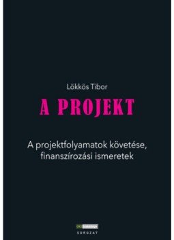 Lökkös Tibor - A Projekt - A projektfolyamatok követése, finanszírozási ismeretek - Alapozó tankönyv - gyakorlati kézikönyv, null 2018 antikvár könyv