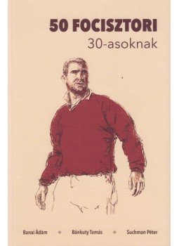 Banai Ádám, Bánkuty Tamás, Suchman Péter - 50 focisztori 30-asoknak,  2018 antikvár könyv