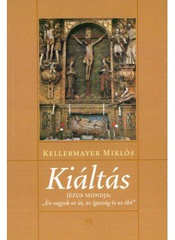 Kellermayer Miklós - Kiáltás - Jézus mondja: "Én vagyok az út, az igazság, az élet", null 2006 antikvár könyv