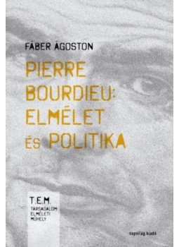 Fáber Ágoston - Pierre Bourdieu: elmélet és politika Fáber Ágoston - Pierre Bourdieu: elmélet és politika, Budapest 2018 antikvár könyv