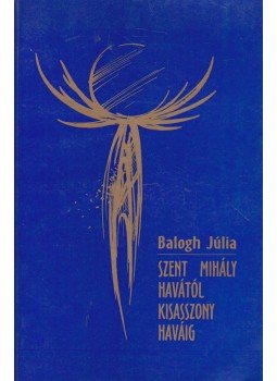 Balogh Júlia - Szent Mihály havától Kisasszony haváig, Győr 1996 antikvár könyv