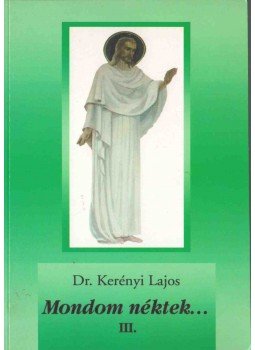 Kerényi Lajos - Mondom néktek... III. Kerényi Lajos - Mondom néktek... III., 0 antikvár könyv